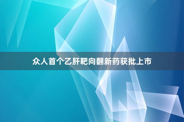 众人首个乙肝靶向翻新药获批上市