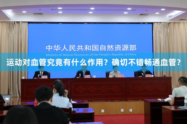 运动对血管究竟有什么作用？确切不错畅通血管？