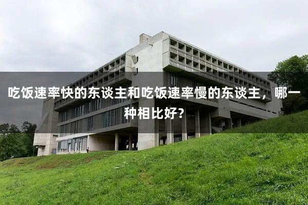 吃饭速率快的东谈主和吃饭速率慢的东谈主，哪一种相比好？