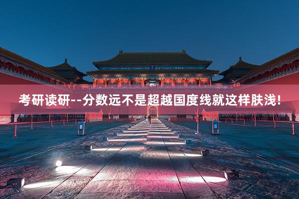 考研读研--分数远不是超越国度线就这样肤浅!