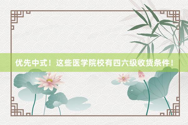优先中式！这些医学院校有四六级收货条件！