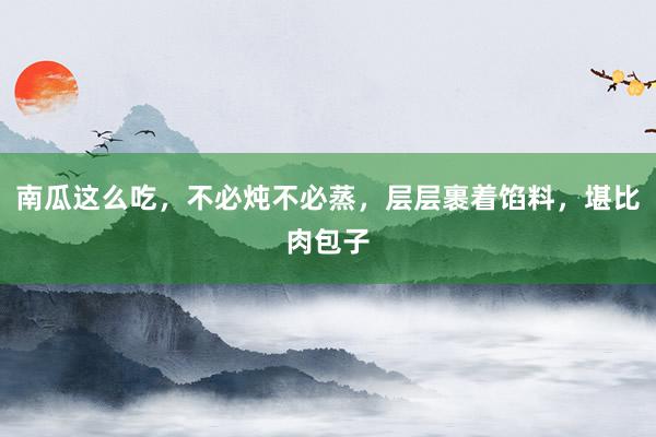 南瓜这么吃，不必炖不必蒸，层层裹着馅料，堪比肉包子