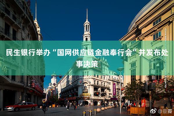 民生银行举办“国网供应链金融奉行会”并发布处事决策