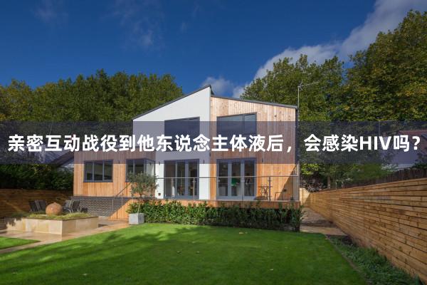 亲密互动战役到他东说念主体液后，会感染HIV吗？