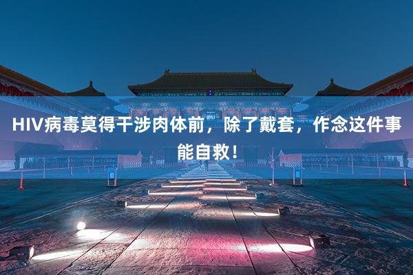 HIV病毒莫得干涉肉体前，除了戴套，作念这件事能自救！