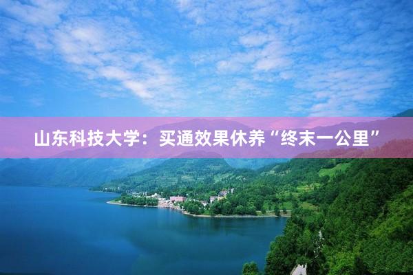 山东科技大学：买通效果休养“终末一公里”
