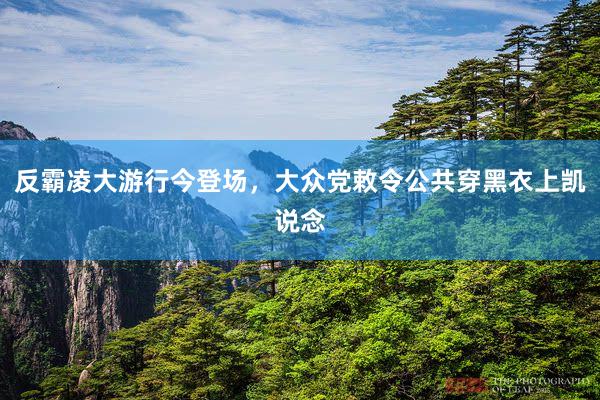 反霸凌大游行今登场，大众党敕令公共穿黑衣上凯说念