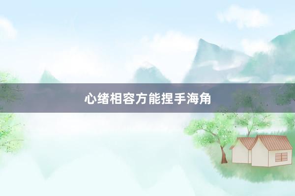 心绪相容方能捏手海角