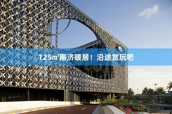 125㎡赈济暖居！沿途赏玩吧