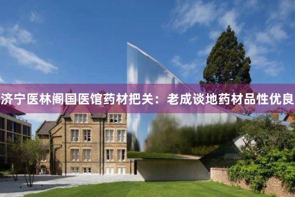 济宁医林阁国医馆药材把关：老成谈地药材品性优良